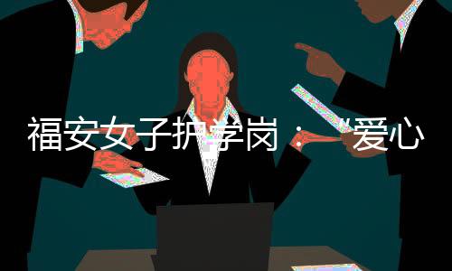 【】舒适、福安彰显人文关怀