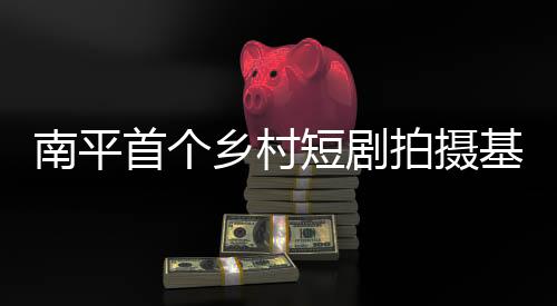 【】双方将以乡村短剧为纽带