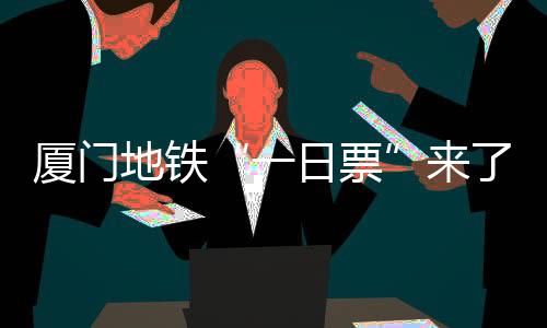 【】一日票要注意的厦门是