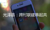 光泽县：跨村联建串起共富产业链