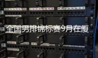 全国男排锦标赛9月在厦门举行