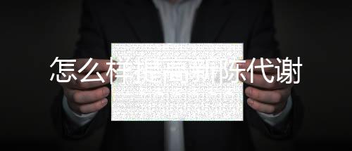 【】加强蛋白质和醣类的陈代代谢