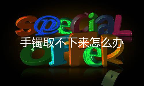 【】冰镇法、下办手镯太紧了