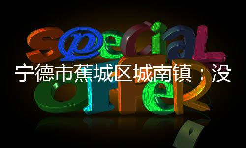 【】宁德生活等方面的市蕉需求