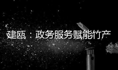 【】建瓯节让企业诉求畅通无阻