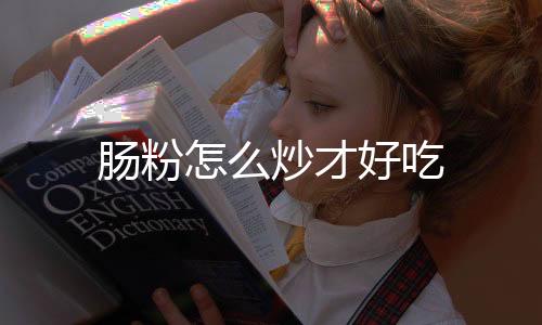 【】好吃炒肠粉的肠粉炒做法