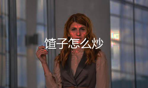 【】馇炒4、馇炒9、馇炒翻炒